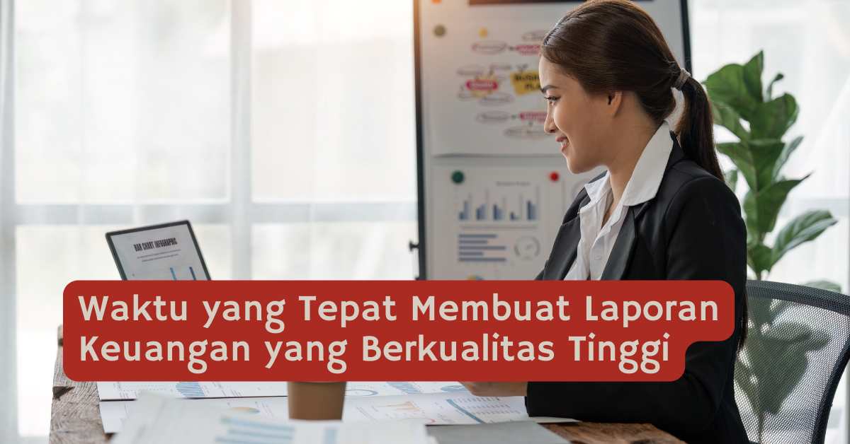 Waktu yang Tepat Membuat Laporan Keuangan yang Berkualitas Tinggi